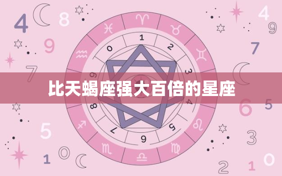 比天蝎座强大百倍的星座(介绍它的力量来自哪里)