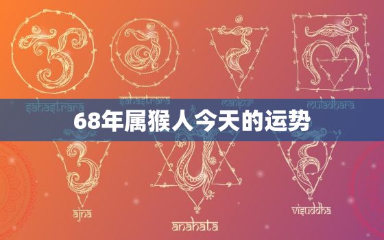 68年属猴人今天的运势(好运连连财源滚滚)