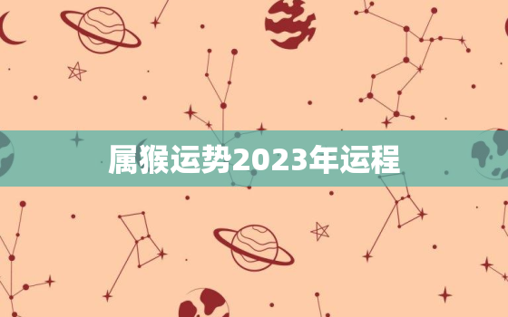 属猴运势2023年运程(猴年大展宏图财运亨通)