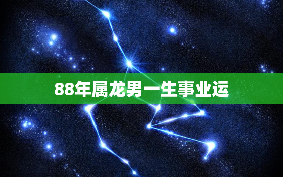 88年属龙男一生事业运(如何开创成功之路)