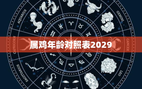 属鸡年龄对照表2029(详解2029年出生的人属鸡你的年龄对照表来了)