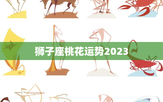 狮子座桃花运势2023(爱情星光熠熠桃花满天飞)