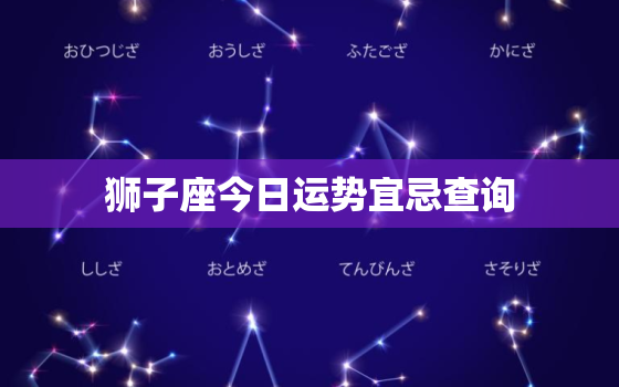 狮子座今日运势宜忌查询，狮子座今日运势查询算命网