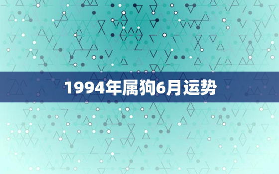 1994年属狗6月运势(狗年好运连连事业财运双丰收)