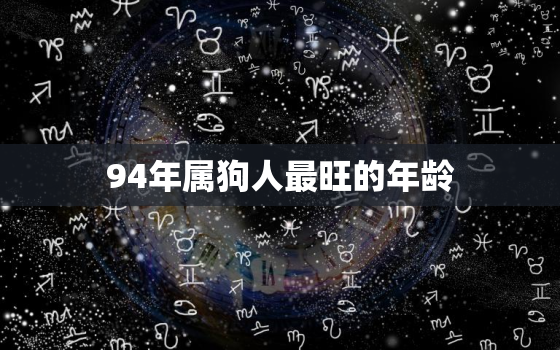 94年属狗人最旺的年龄(揭秘这个年龄段事业、财运、感情全都顺风顺水)