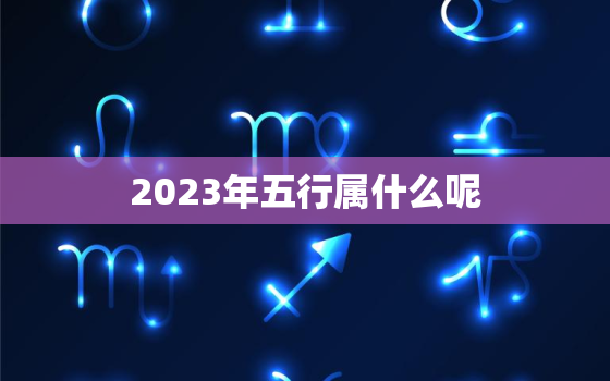 2023年五行属什么呢(探寻未来五行之变幻)