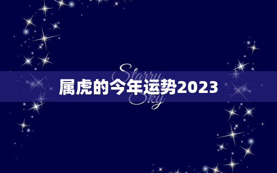 属虎的今年运势2023(大展宏图财运亨通)