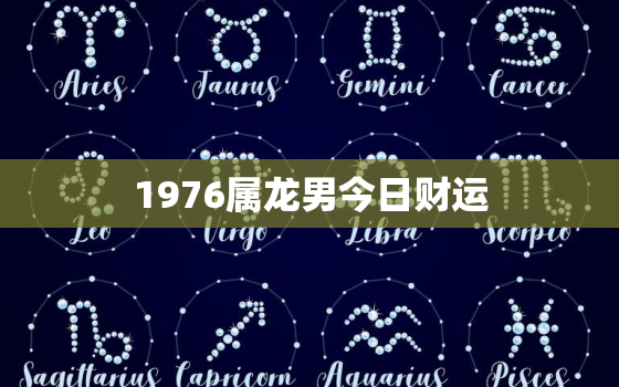 1976属龙男今日财运(财运亨通财源滚滚来)