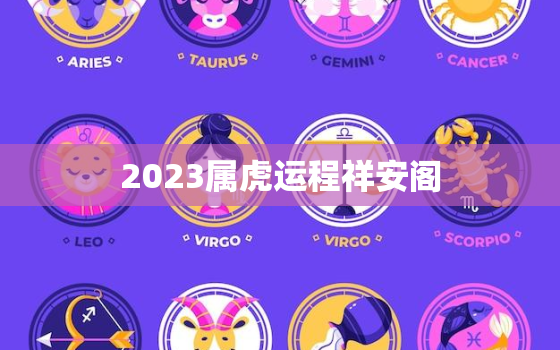 2023属虎运程祥安阁(解读虎年运势如何)