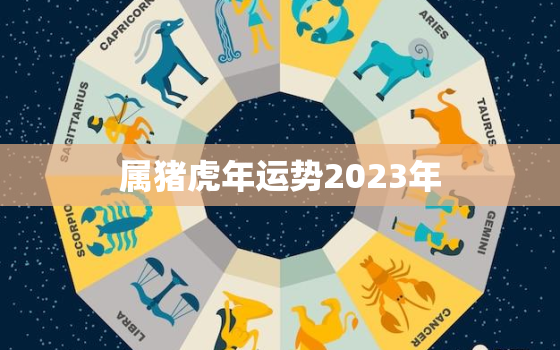 属猪虎年运势2023年(猪虎合璧财运亨通)