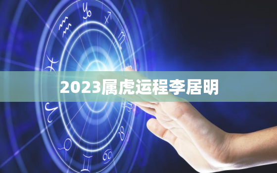 2023属虎运程李居明(幸运之年事业爆发)