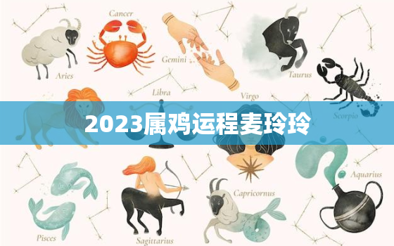 2023属鸡运程麦玲玲(幸运星高照事业爱情双丰收)