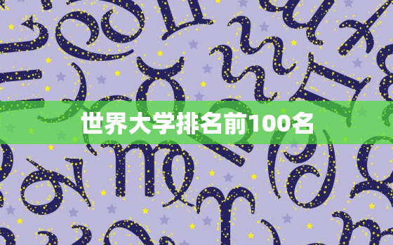 世界大学排名前100名(2023年度最新排名出炉)