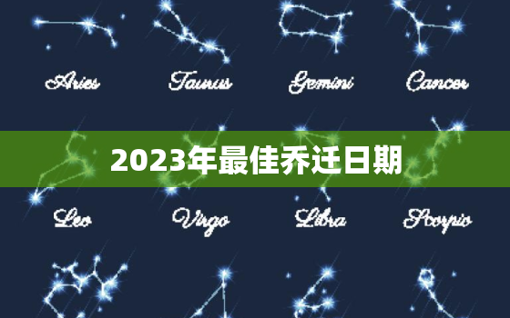 2023年最佳乔迁日期(如何选择最佳时机)