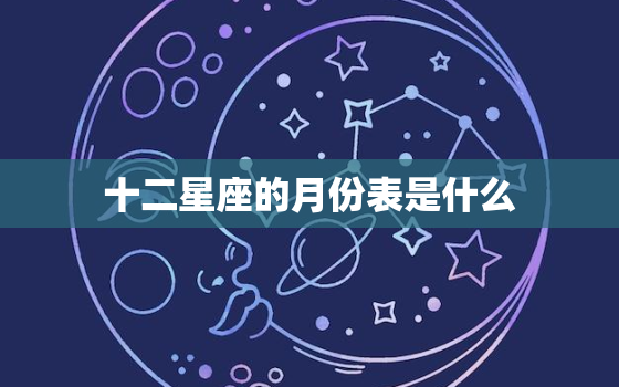 十二星座的月份表是什么(解析星座月份对应表)