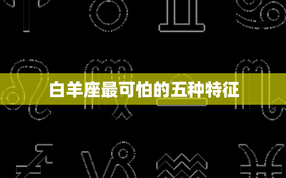 白羊座最可怕的五种特征(揭秘你是否中招)