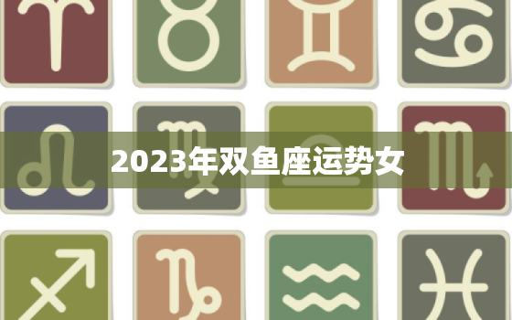 2023年双鱼座运势女(浪漫之旅财运亨通)