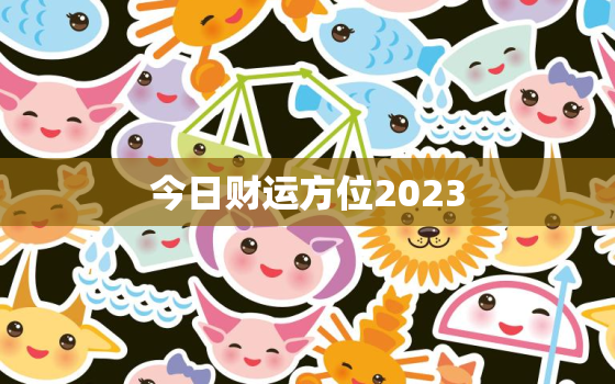 今日财运方位2023，今日财运方位2021年7月3日黄历