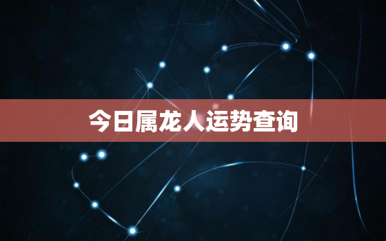 今日属龙人运势查询，属龙人今日运势分析财运如何