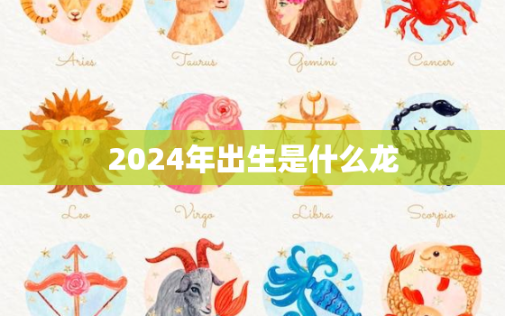 2024年出生是什么龙(解读十二生肖揭秘龙年宝宝的性格特点)