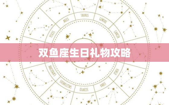 双鱼座生日礼物攻略(如何选出最贴心的礼物)