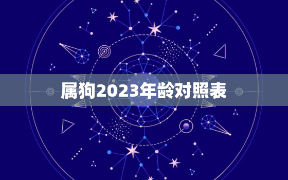 属狗2023年龄对照表(狗年出生的你年龄对照一览表)