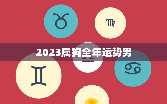 2023属狗全年运势男(事业财运双丰收)