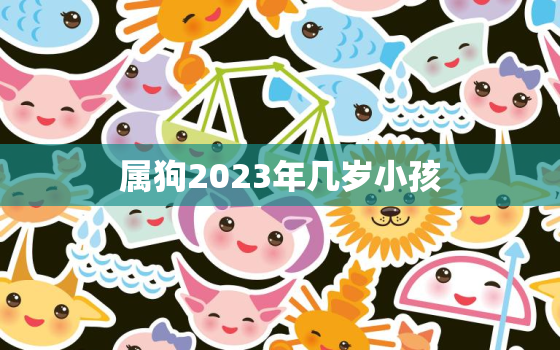 属狗2023年几岁小孩(幸运之年如何培养优秀品质)