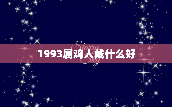 1993属鸡人戴什么好(如何选择适合自己的饰品)