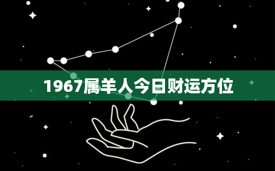 1967属羊人今日财运方位，1967属羊人今日财运方位吉凶