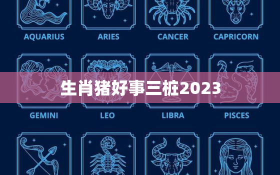 生肖猪好事三桩2023(猪年大丰收)