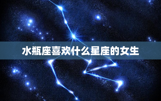 水瓶座喜欢什么星座的女生(星座配对大揭秘)