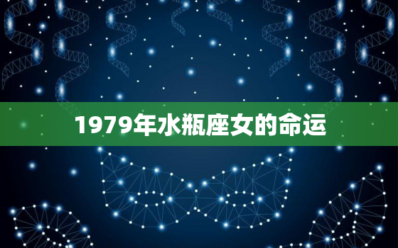 1979年水瓶座女的命运(探寻命运多舛还是命运多彩)