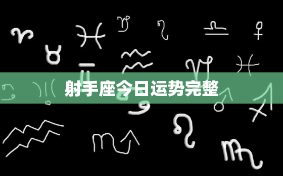 射手座今日运势完整，射手座今日运势?