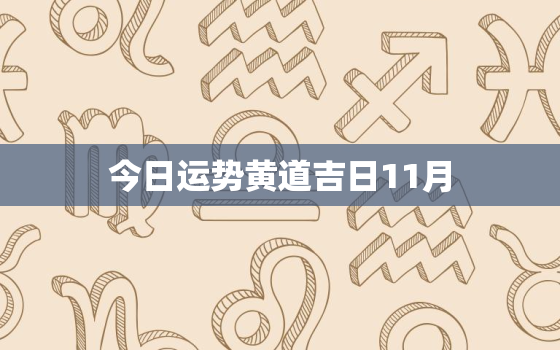 今日运势黄道吉日11月，今日运势宜