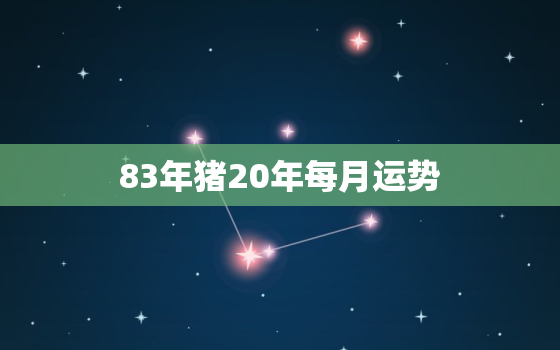 83年猪20年每月运势(猪年好运连连财运亨通事业顺利)