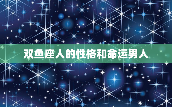 双鱼座人的性格和命运男人(探秘浪漫梦想家的命运之路)