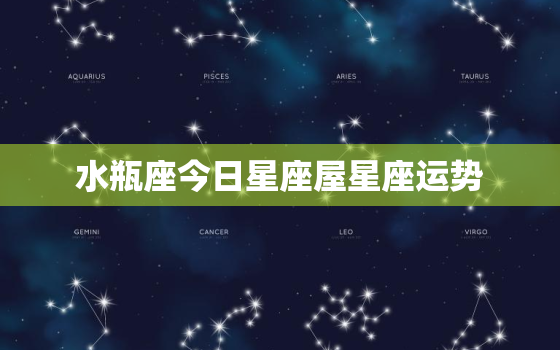 水瓶座今日星座屋星座运势(创意思维火力全开)