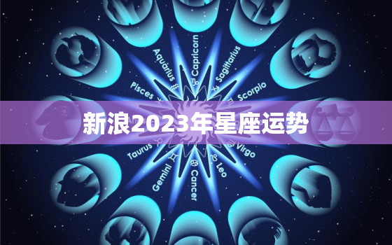新浪2023年星座运势(探寻12星座的未来趋势)