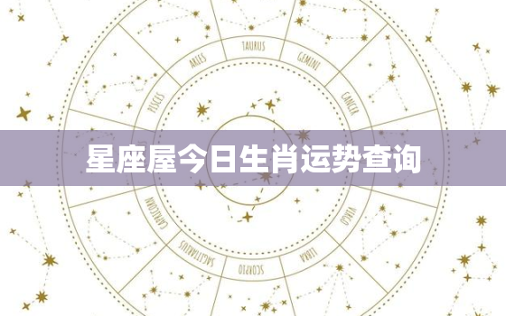 星座屋今日生肖运势查询(掌握今日运势开启好运之门)