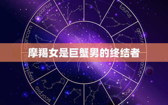 摩羯女是巨蟹男的终结者(为什么这对星座组合总是走不到一起)