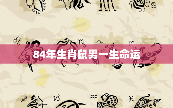 84年生肖鼠男一生命运(如何在职场和家庭中取得成功)