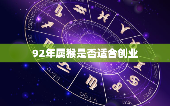 92年属猴是否适合创业(探究属猴人的创业优势与劣势)