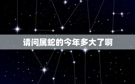 请问属蛇的今年多大了啊(如何计算属蛇人的年龄)