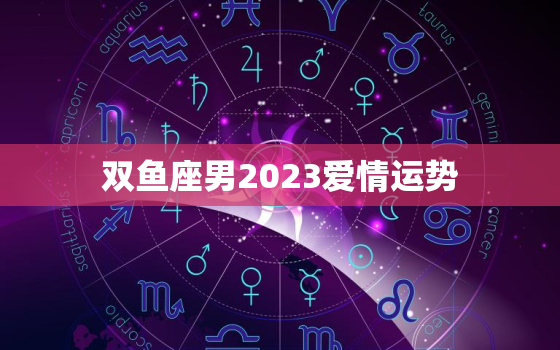 双鱼座男2023爱情运势(浪漫之年爱情如何)