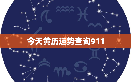 今天黄历运势查询911(掌握今日运势把握人生机遇)