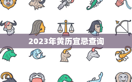 2023年黄历宜忌查询(掌握黄历顺应天时地利人和)