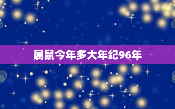 属鼠今年多大年纪96年(你的鼠年生肖年龄是多少)