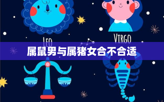 属鼠男与属猪女合不合适(星座配对分析)