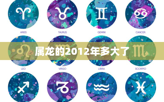 属龙的2012年多大了(如今已经过去了多少年)